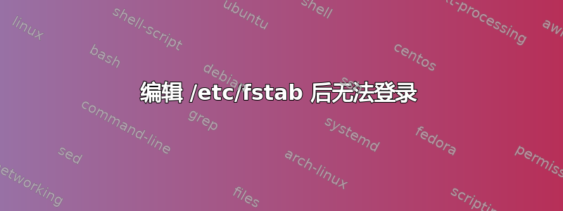 编辑 /etc/fstab 后无法登录