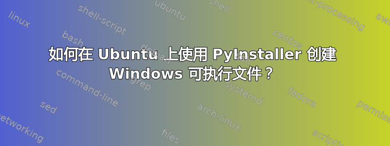 如何在 Ubuntu 上使用 PyInstaller 创建 Windows 可执行文件？