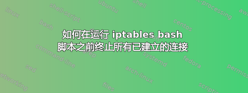 如何在运行 iptables bash 脚本之前终止所有已建立的连接