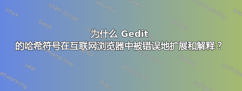 为什么 Gedit 的哈希符号在互联网浏览器中被错误地扩展和解释？