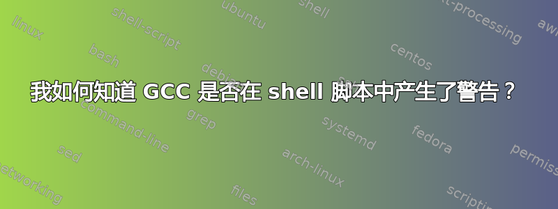 我如何知道 GCC 是否在 shell 脚本中产生了警告？