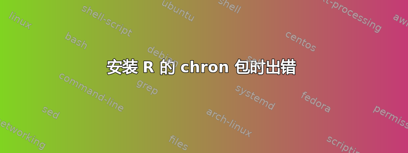 安装 R 的 chron 包时出错