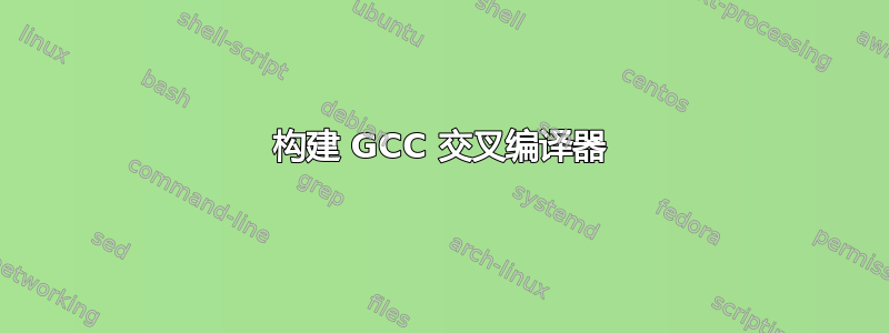 构建 GCC 交叉编译器