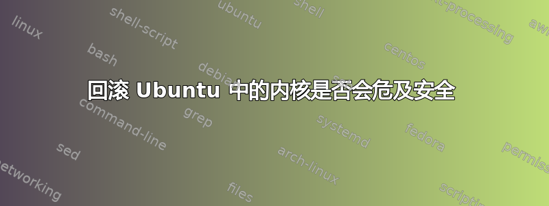 回滚 Ubuntu 中的内核是否会危及安全