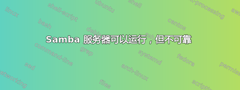 Samba 服务器可以运行，但不可靠