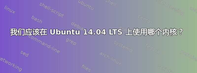 我们应该在 Ubuntu 14.04 LTS 上使用哪个内核？