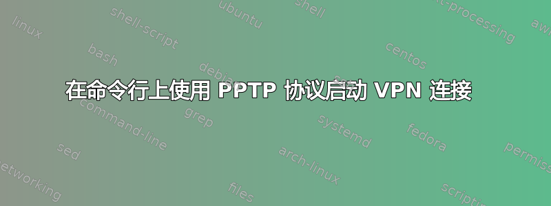 在命令行上使用 PPTP 协议启动 VPN 连接 