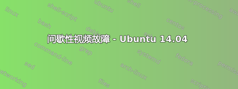 间歇性视频故障 - Ubuntu 14.04