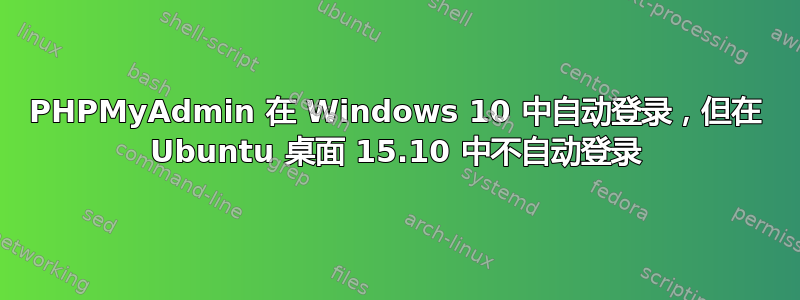 PHPMyAdmin 在 Windows 10 中自动登录，但在 Ubuntu 桌面 15.10 中不自动登录