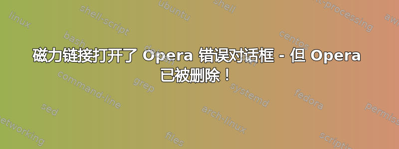 磁力链接打开了 Opera 错误对话框 - 但 Opera 已被删除！