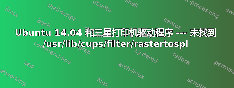 Ubuntu 14.04 和三星打印机驱动程序 --- 未找到 /usr/lib/cups/filter/rastertospl