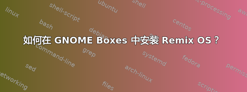 如何在 GNOME Boxes 中安装 Remix OS？