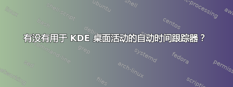 有没有用于 KDE 桌面活动的自动时间跟踪器？