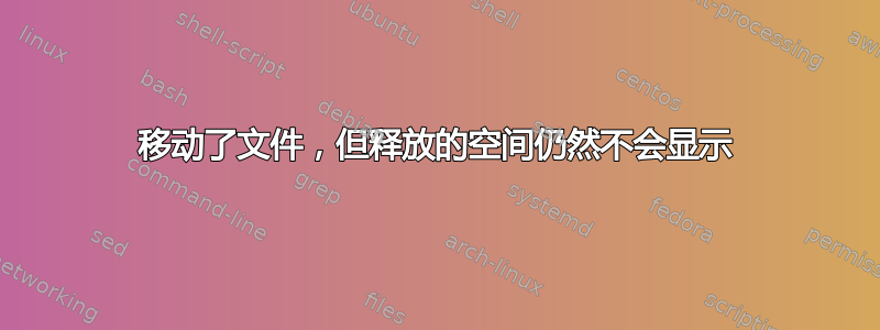 移动了文件，但释放的空间仍然不会显示