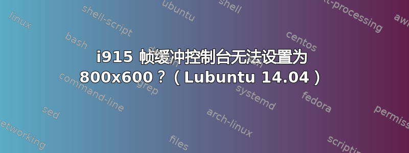 i915 帧缓冲控制台无法设置为 800x600？（Lubuntu 14.04）