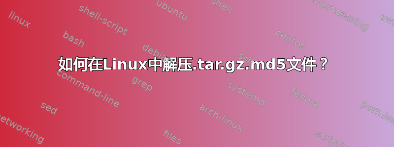 如何在Linux中解压.tar.gz.md5文件？