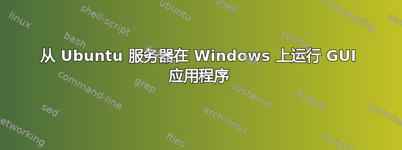 从 Ubuntu 服务器在 Windows 上运行 GUI 应用程序