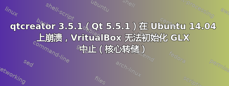 qtcreator 3.5.1（Qt 5.5.1）在 Ubuntu 14.04 上崩溃，VritualBox 无法初始化 GLX 中止（核心转储）