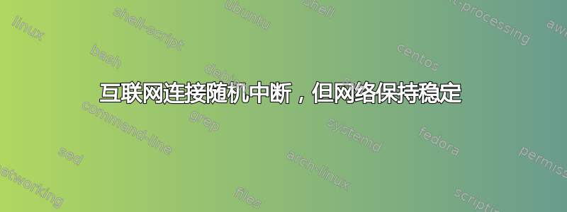 互联网连接随机中断，但网络保持稳定