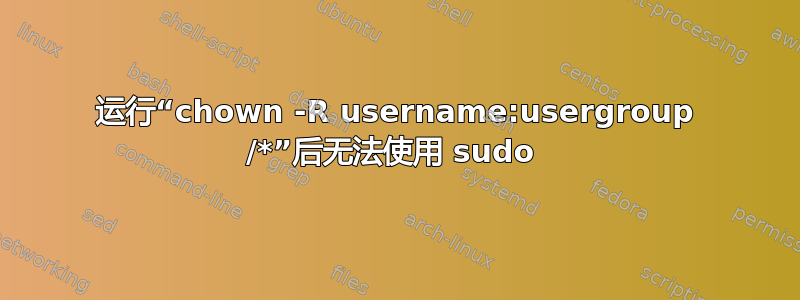 运行“chown -R username:usergroup /*”后无法使用 sudo 