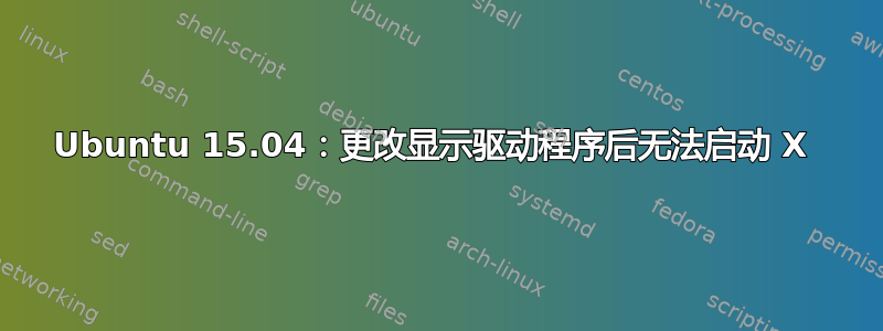 Ubuntu 15.04：更改显示驱动程序后无法启动 X 