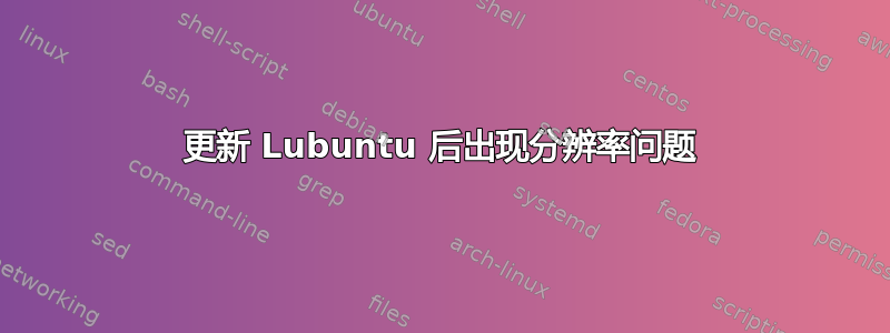 更新 Lubuntu 后出现分辨率问题