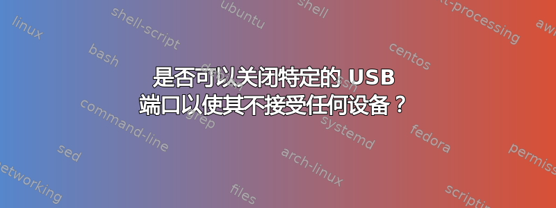 是否可以关闭特定的 USB 端口以使其不接受任何设备？