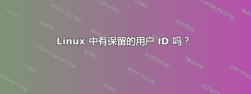 Linux 中有保留的用户 ID 吗？