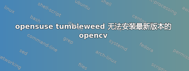 opensuse tumbleweed 无法安装最新版本的 opencv