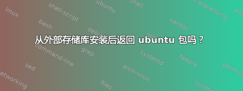 从外部存储库安装后返回 ubuntu 包吗？