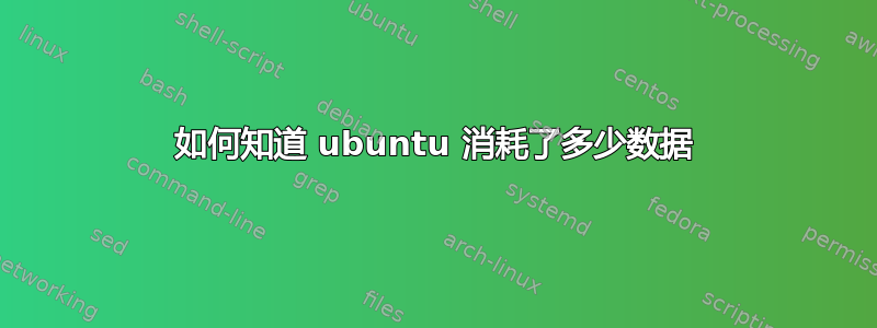 如何知道 ubuntu 消耗了多少数据