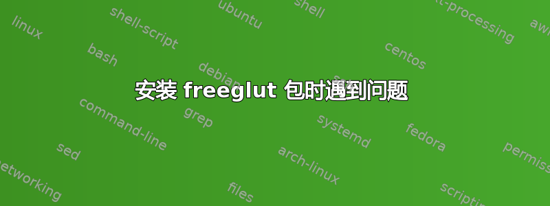 安装 freeglut 包时遇到问题