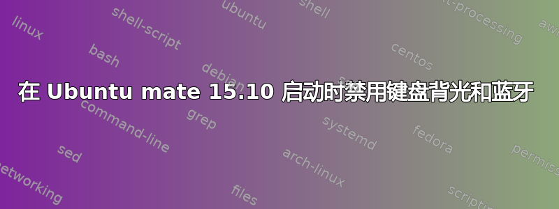 在 Ubuntu mate 15.10 启动时禁用键盘背光和蓝牙