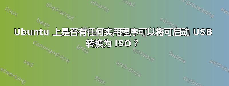 Ubuntu 上是否有任何实用程序可以将可启动 USB 转换为 ISO？