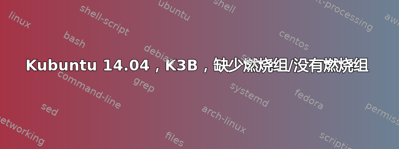 Kubuntu 14.04，K3B，缺少燃烧组/没有燃烧组