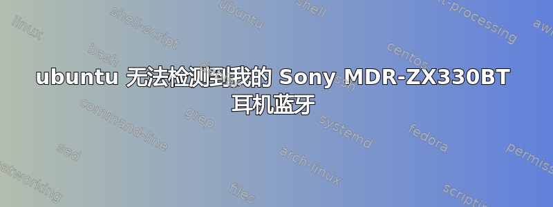 ubuntu 无法检测到我的 Sony MDR-ZX330BT 耳机蓝牙