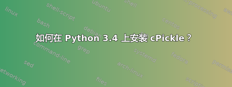 如何在 Python 3.4 上安装 cPickle？