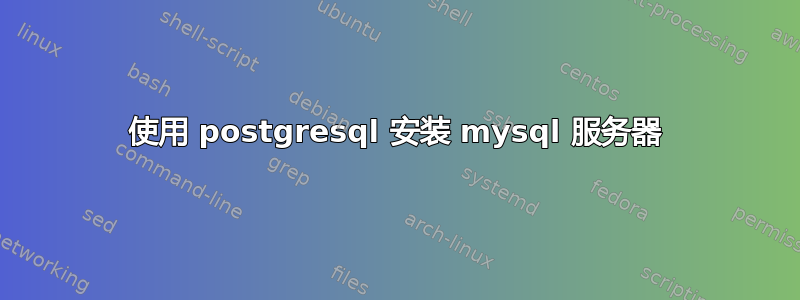 使用 postgresql 安装 mysql 服务器