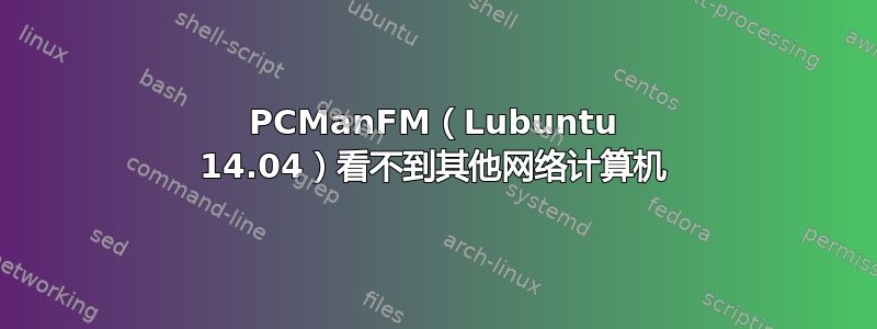 PCManFM（Lubuntu 14.04）看不到其他网络计算机