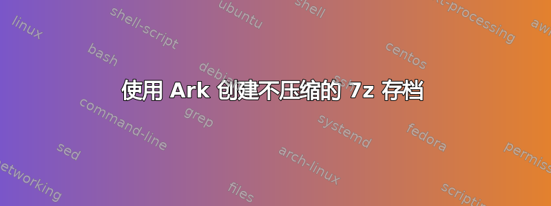 使用 Ark 创建不压缩的 7z 存档