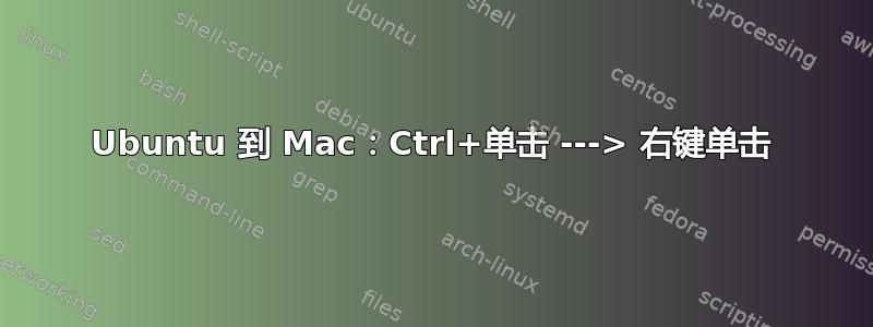 Ubuntu 到 Mac：Ctrl+单击 ---> 右键单击