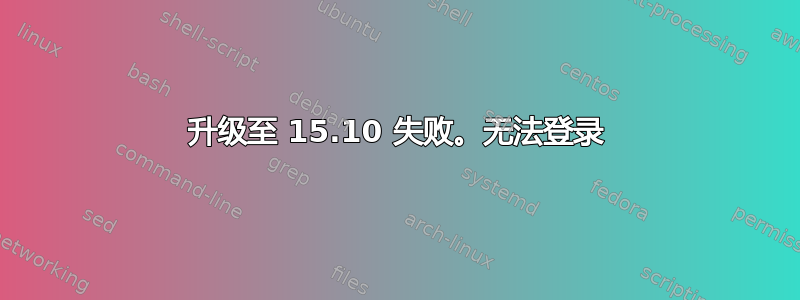 升级至 15.10 失败。无法登录