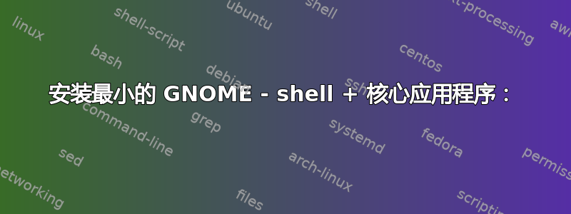 安装最小的 GNOME - shell + 核心应用程序：