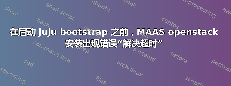 在启动 juju bootstrap 之前，MAAS openstack 安装出现错误“解决超时”