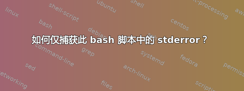 如何仅捕获此 bash 脚本中的 stderror？