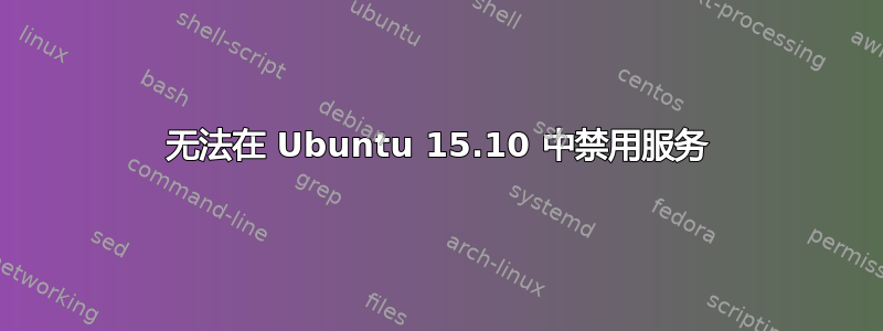 无法在 Ubuntu 15.10 中禁用服务