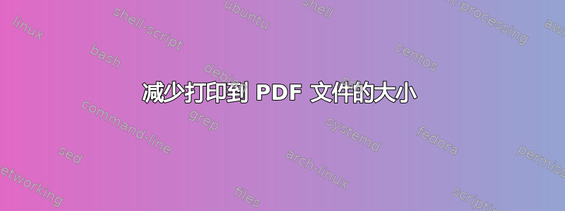 减少打印到 PDF 文件的大小