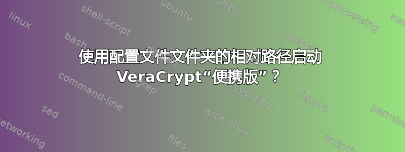 使用配置文件文件夹的相对路径启动 VeraCrypt“便携版”？