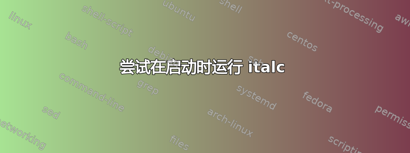 尝试在启动时运行 italc