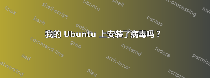 我的 Ubuntu 上安装了病毒吗？